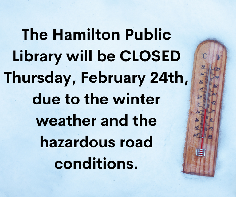 The Hamilton Public Library will be CLOSED Thursday, February 24th, due to the winter weather and the hazardous road conditions.
