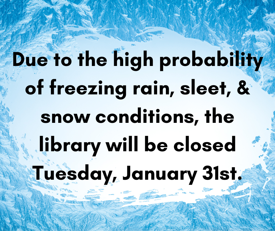 Closed Tuesday, January 31st Due to the high probability of freezing rain, sleet, & snow conditions, the library will be closed Tuesday, January 31st.