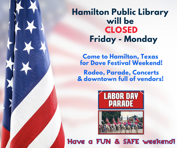 Closed Labor Day Weekend Hamilton Public Library will be CLOSED Friday - Monday. Come to Hamilton, Texas for Dove Festival Weekend! Rodeo, Parade, Concerts & downtown full of vendors! Have a FUN & SAFE weekend!