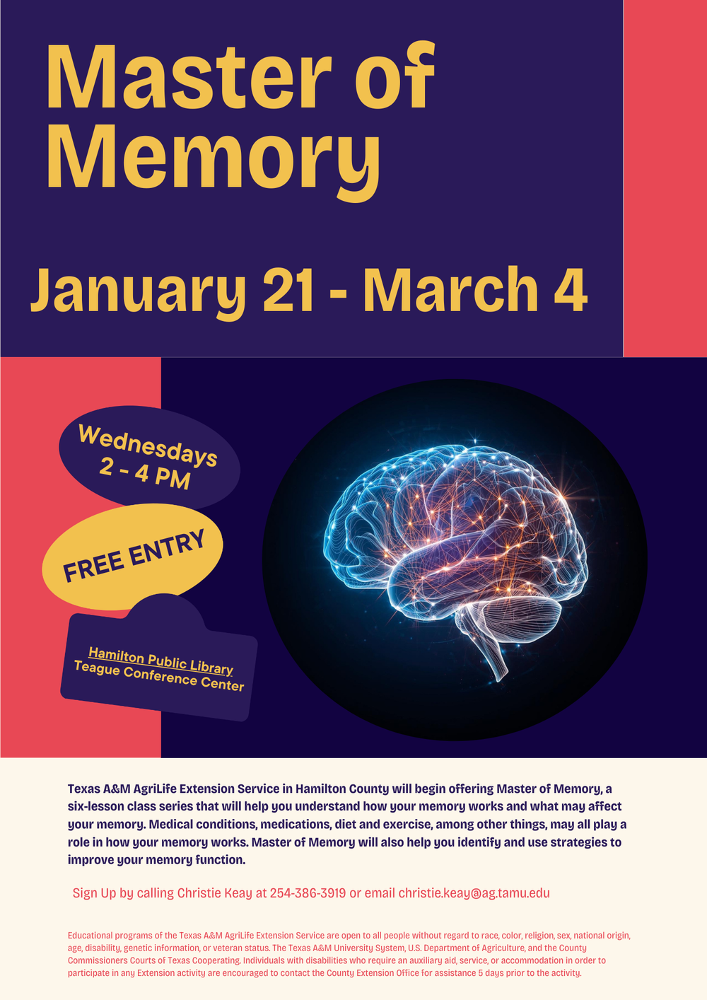 Master of Memory January 21 - March 4. Wednesdays 2 - 4 pm. Free Entry. Hamilton Public Library Teague Conference Center Texas A&amp;M AgriLife Extension Service in Hamilton County will begin offering Master of Memory, a six-lesson class series that will help you understand how your memory works and what may affect your memory. Medical conditions, medications, diet and exercise, among other things, may all play a role in how your memory works. Master of Memory will also help you identify and use strategies to improve your memory function. Sign Up by calling Christie Keay at 254-386-3919 or email christie.keay@ag.tamu.edu