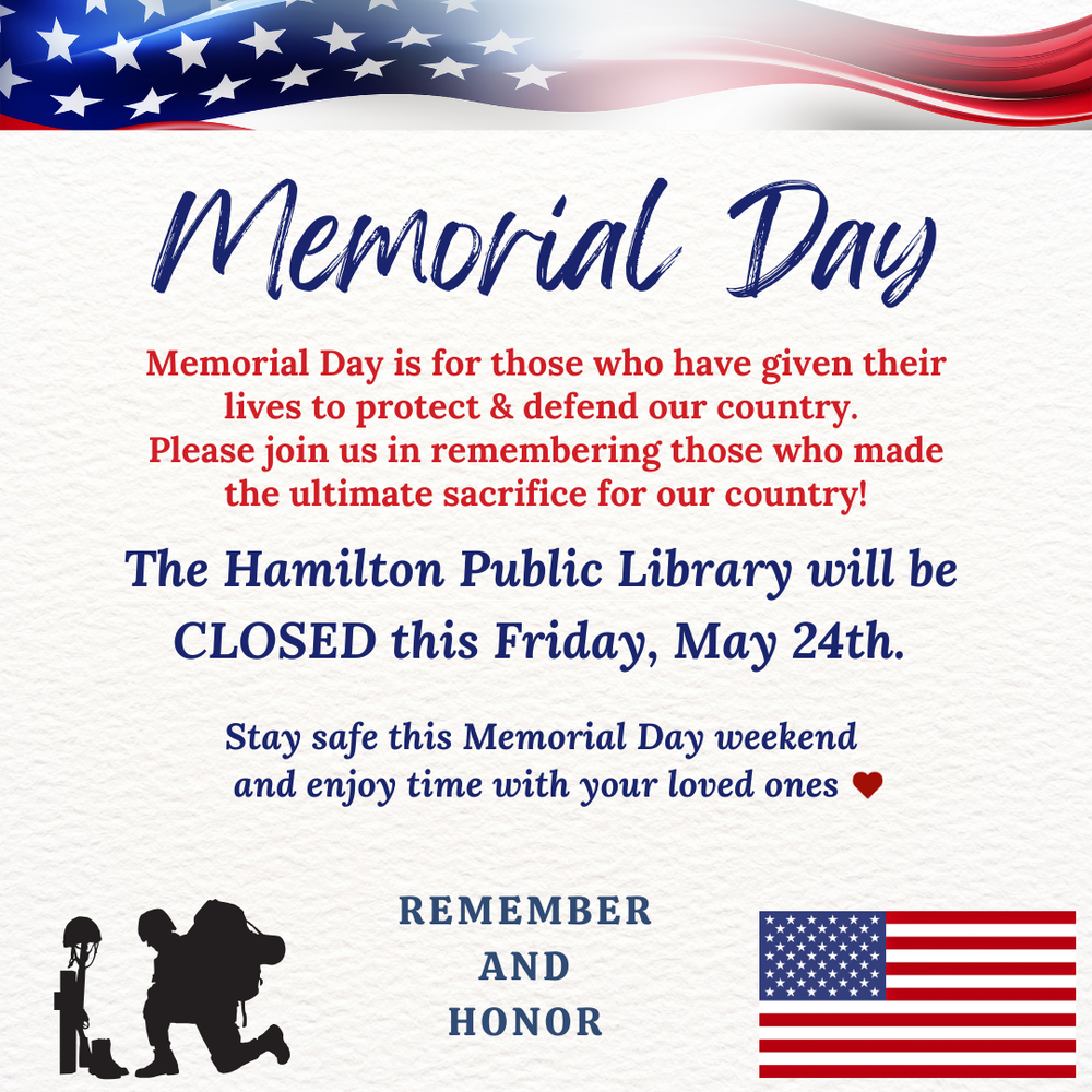 Closed for Memorial Day Memorial Day. Memorial Day is for those who have given their lives to protect & defend our country. Please join us in remembering those who made the ultimate sacrifice for our country! The Hamilton Public Library will be CLOSED this Friday, May 24th. Stay safe this Memorial Day weekend and enjoy time with your loved ones.