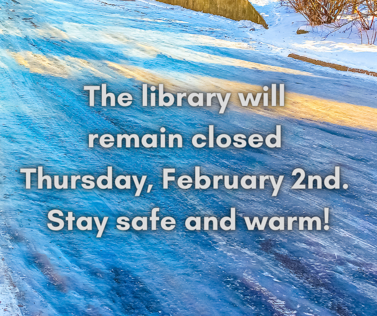 The library will  remain closed  Thursday, February 2nd.  Stay safe and warm!