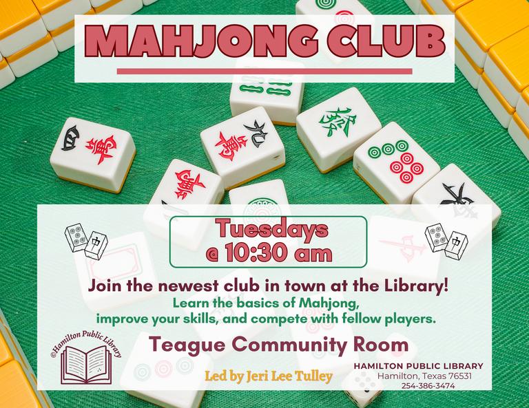 Mahjong Club. Tuesdays @ 10:30 am. Join the newest club in town at the Library! Learn the basics of Mahjong, improve your skills, and compete with fellow players! Teague Community Room. Led by Jeri Lee Tulley.