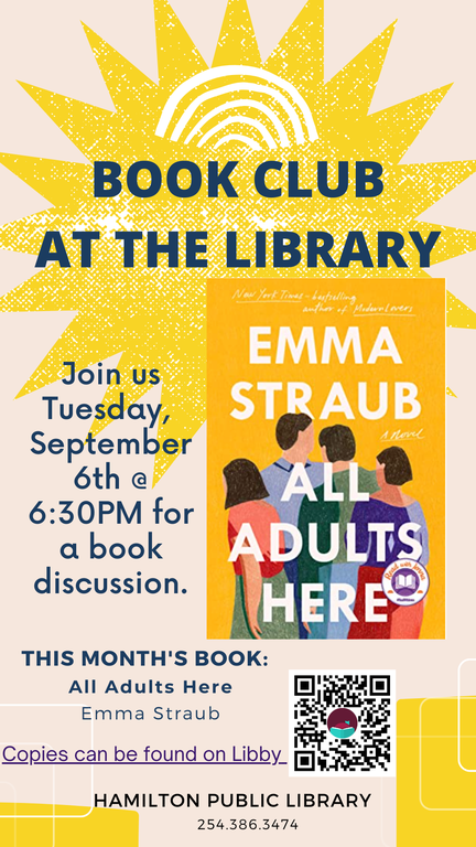 Book Club at the Library. Join us Tuesday, September 6th at 6:30 pm for a book discussion. This month’s book: All Adults Here by Emma Straub. Copies can be found on Libby. Hamilton Public Library. 254-386-3474