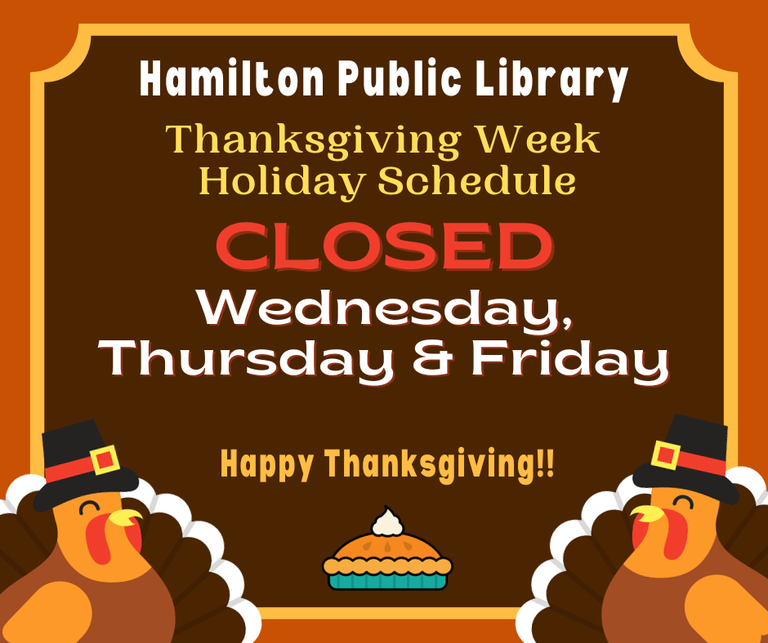 Hamilton Public Library Thanksgiving Week Holiday Schedule. Closed Wednesday, Thursday, Friday. Happy Thanksgiving!