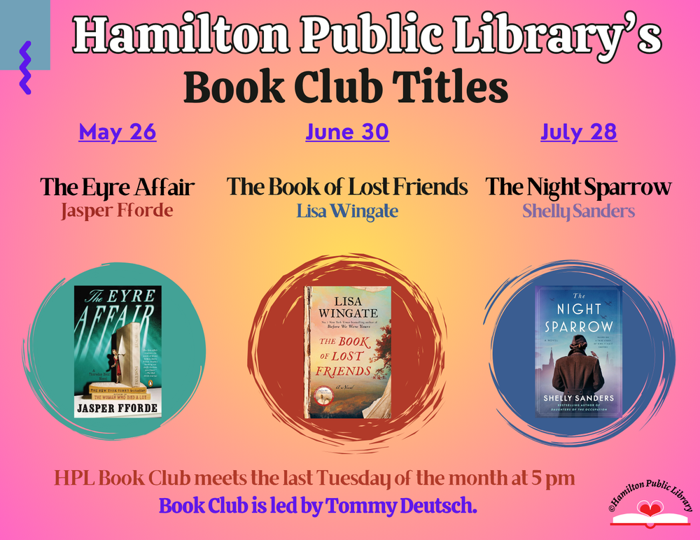 Hamilton Public Library's Book Club Titles. May 26: The Eyre Affair by Jasper Fforde. June 30: The Book of Lost Friends by Lisa Wingate. July 28: The Night Sparrow by Shelly Sanders. HPL Book Club meets the last Tuesday of the month at 5 pm. Book Club is led by Tommy Deutsch.