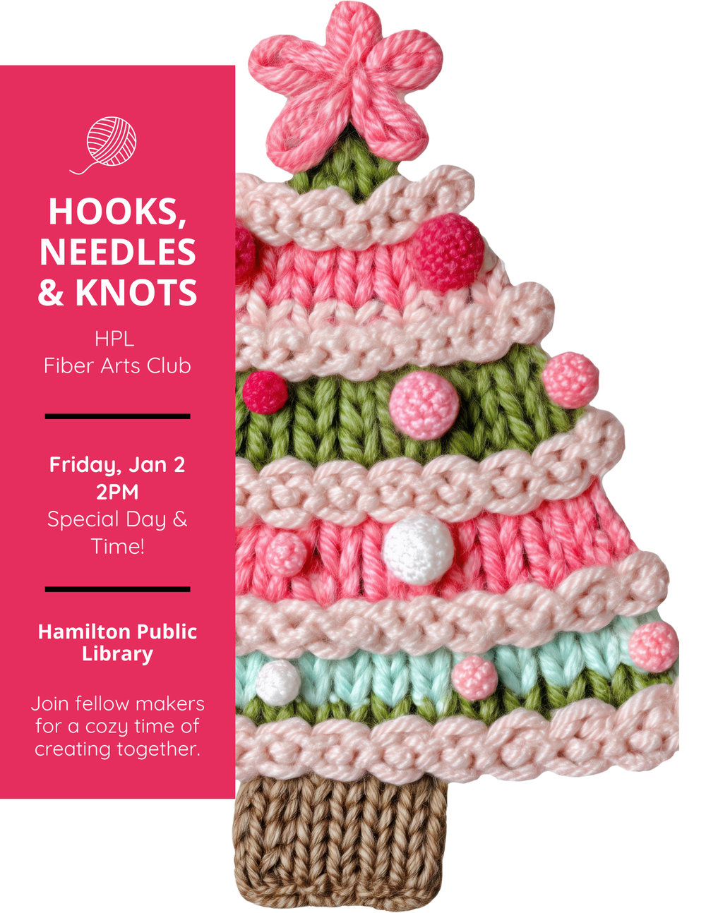 Hooks, Needles & Knots. HPL Fiber Arts Club. Friday, Jan 2, 2 pm. Special Day & Time. Hamilton Public Library. Join fellow makers for a cozy time of creating together.