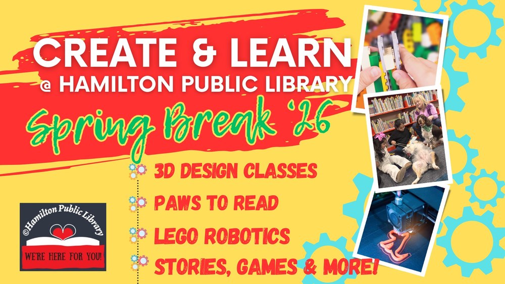 Create & Learn @ Hamilton Public Library. Spring Break '26. 3D Design Classes. Paws to Read. Lego Robotics. Stories, Games & More!