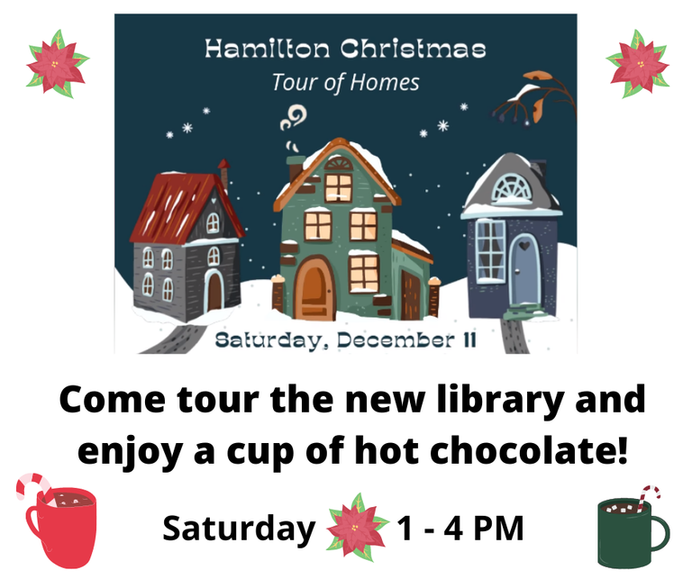 Hamilton Christmas Tour of Homes. Saturday, December 11. Come tour the new library and enjoy a cup of hot chocolate! Saturday. 1-4 pm